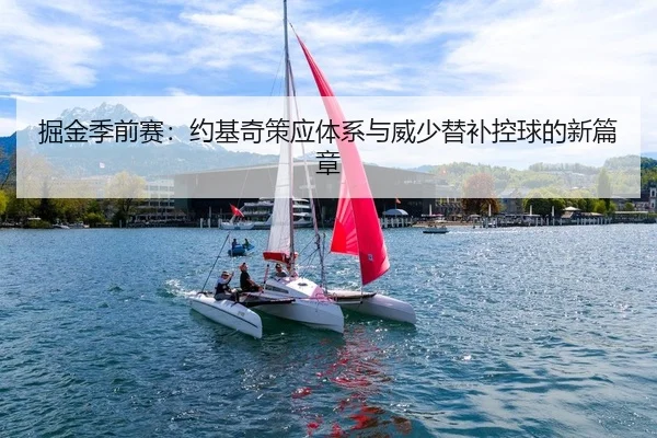 掘金季前赛：约基奇策应体系与威少替补控球的新篇章